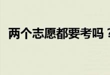 两个志愿都要考吗？第二志愿不去可以吗？