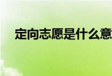 定向志愿是什么意思？怎么填定向志愿？