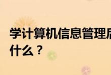 学计算机信息管理后好找工作吗？毕业后能做什么？