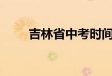 吉林省中考时间2022具体时间公布
