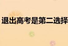 退出高考是第二选择吗？辞职的原因是什么？