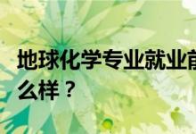 地球化学专业就业前景和方向怎么样？工资怎么样？