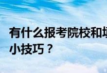 有什么报考院校和填报志愿的技巧吗？有哪些小技巧？