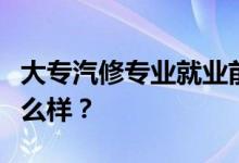 大专汽修专业就业前景和方向怎么样？工资怎么样？