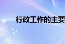 行政工作的主要职责和内容是什么？