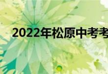 2022年松原中考考试时间表是什么时候？