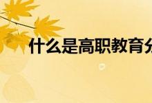什么是高职教育分类考试？是高考吗？