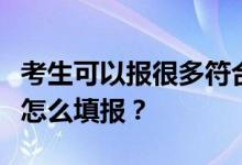 考生可以报很多符合条件的大学吗？高考志愿怎么填报？