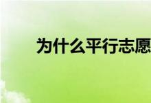 为什么平行志愿只有第一志愿平行？