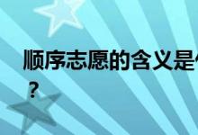 顺序志愿的含义是什么 与平行志愿有何不同？