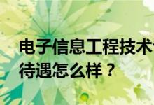 电子信息工程技术专业就业前景及方向 工资待遇怎么样？