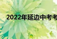 2022年延边中考考试时间表是什么时候？