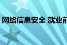 网络信息安全 就业前景及就业方向 薪资待遇
