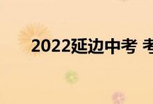 2022延边中考 考试安排在什么时候？