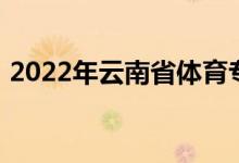 2022年云南省体育专业统一考试成绩分段表