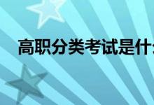 高职分类考试是什么意思 属于什么类别？