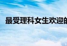 最受理科女生欢迎的十大职业学习是什么？