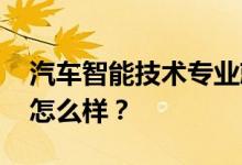 汽车智能技术专业就业前景及方向 工资待遇怎么样？
