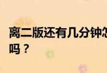 离二版还有几分钟怎么办？我还能拿到第二版吗？