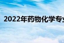 2022年药物化学专业就业方向好还是不好？