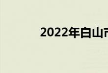 2022年白山市中考科目及时间