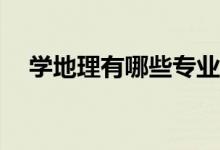 学地理有哪些专业？可以报考哪些专业？