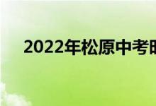 2022年松原中考时间、考试及科目公告