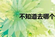 不知道去哪个大学？如何选择？