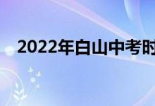 2022年白山中考时间安排什么时候考试？