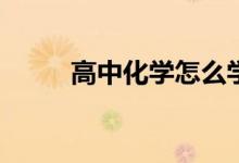 高中化学怎么学？有哪些小技巧？