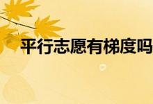 平行志愿有梯度吗？最好的渐变是什么？