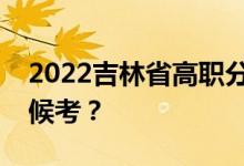 2022吉林省高职分类考试时间和科目什么时候考？