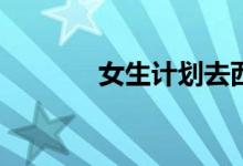 女生计划去西部有什么好处？