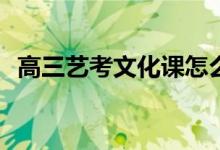 高三艺考文化课怎么补？有哪些学习方法？