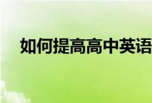 如何提高高中英语？如何快速提高成绩？