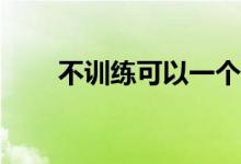 不训练可以一个人生活吗？很难吗？