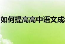 如何提高高中语文成绩；提高语文成绩的方法