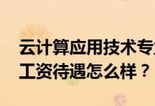云计算应用技术专业就业前景和方向怎么样 工资待遇怎么样？