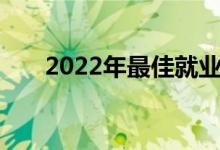 2022年最佳就业大学排名靠前的专业