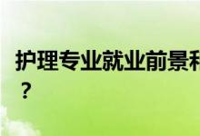 护理专业就业前景和方向怎么样？工资怎么样？