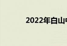 2022年白山中考是什么时候？