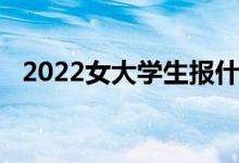 2022女大学生报什么专业比较好 前景好？