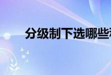 分级制下选哪些科目比较好 怎么选？