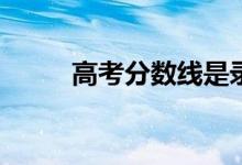 高考分数线是录取最低分数线吗？