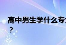 高中男生学什么专业最好 哪个专业适合男生？