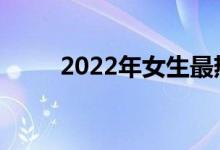 2022年女生最热门的专业有哪些？