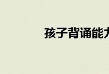 孩子背诵能力差有什么技巧？