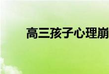 高三孩子心理崩溃怎么才能好起来？