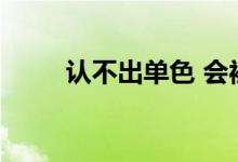 认不出单色 会被大学拒之门外吗？
