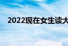 2022现在女生读大学最好的专业是什么？